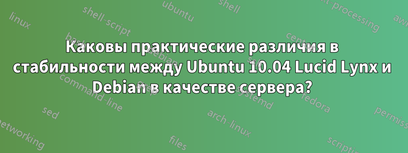 Каковы практические различия в стабильности между Ubuntu 10.04 Lucid Lynx и Debian в качестве сервера?