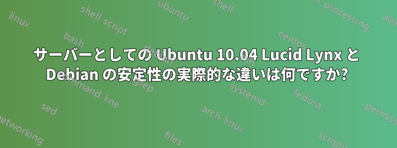 サーバーとしての Ubuntu 10.04 Lucid Lynx と Debian の安定性の実際的な違いは何ですか?