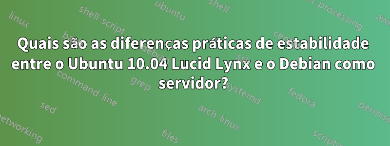 Quais são as diferenças práticas de estabilidade entre o Ubuntu 10.04 Lucid Lynx e o Debian como servidor?