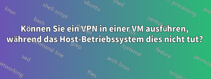 Können Sie ein VPN in einer VM ausführen, während das Host-Betriebssystem dies nicht tut?