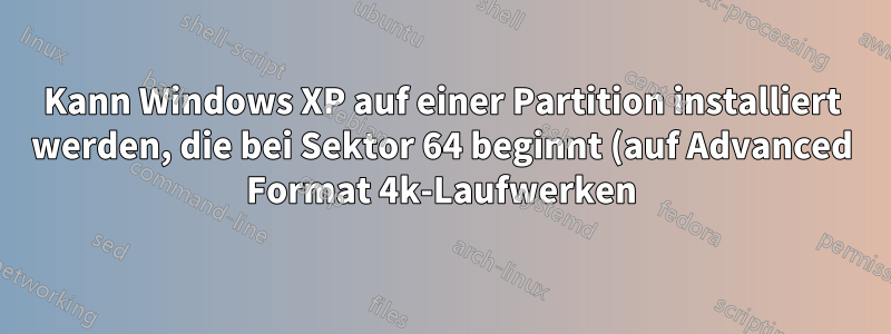 Kann Windows XP auf einer Partition installiert werden, die bei Sektor 64 beginnt (auf Advanced Format 4k-Laufwerken)?