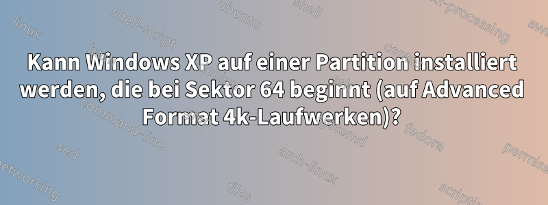 Kann Windows XP auf einer Partition installiert werden, die bei Sektor 64 beginnt (auf Advanced Format 4k-Laufwerken)?