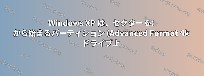 Windows XP は、セクター 64 から始まるパーティション (Advanced Format 4k ドライブ上) にインストールできますか?