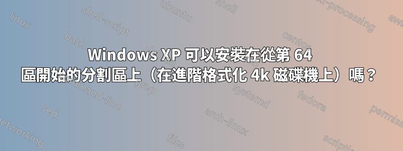 Windows XP 可以安裝在從第 64 區開始的分割區上（在進階格式化 4k 磁碟機上）嗎？