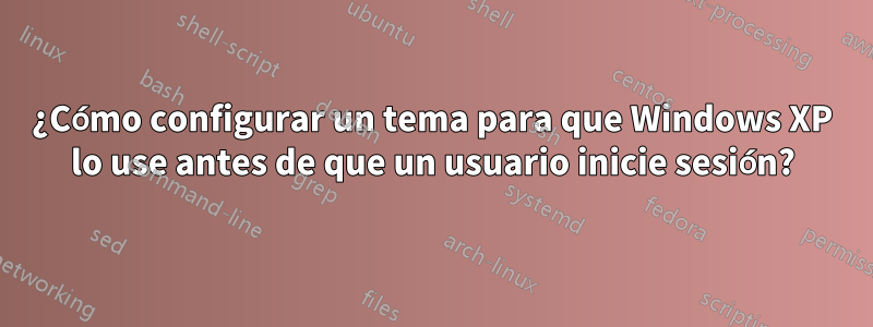 ¿Cómo configurar un tema para que Windows XP lo use antes de que un usuario inicie sesión?