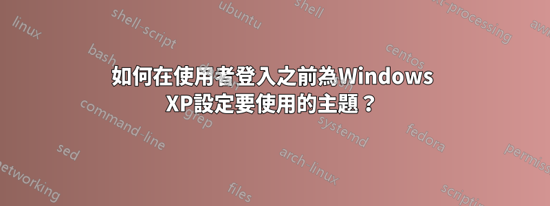 如何在使用者登入之前為Windows XP設定要使用的主題？