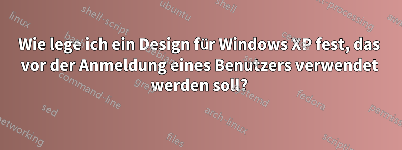 Wie lege ich ein Design für Windows XP fest, das vor der Anmeldung eines Benutzers verwendet werden soll?