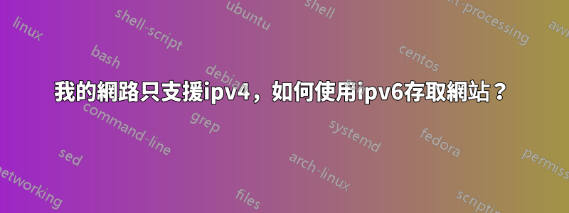 我的網路只支援ipv4，如何使用ipv6存取網站？