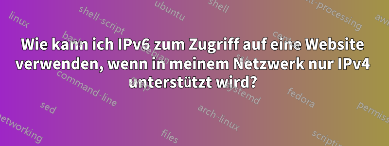 Wie kann ich IPv6 zum Zugriff auf eine Website verwenden, wenn in meinem Netzwerk nur IPv4 unterstützt wird?