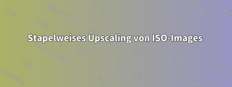 Stapelweises Upscaling von ISO-Images