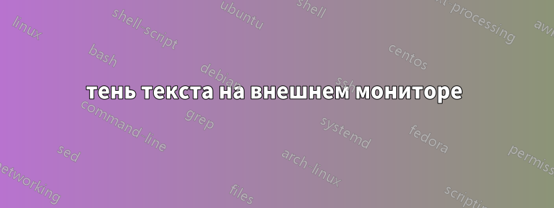 тень текста на внешнем мониторе