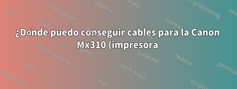 ¿Dónde puedo conseguir cables para la Canon Mx310 (impresora)?