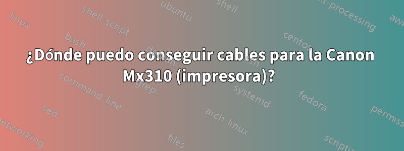 ¿Dónde puedo conseguir cables para la Canon Mx310 (impresora)? 