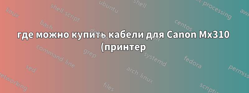 где можно купить кабели для Canon Mx310 (принтер)
