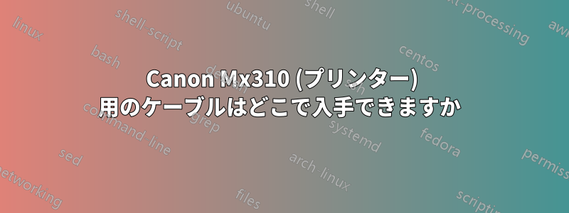 Canon Mx310 (プリンター) 用のケーブルはどこで入手できますか 