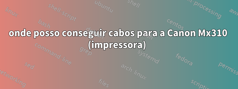 onde posso conseguir cabos para a Canon Mx310 (impressora) 