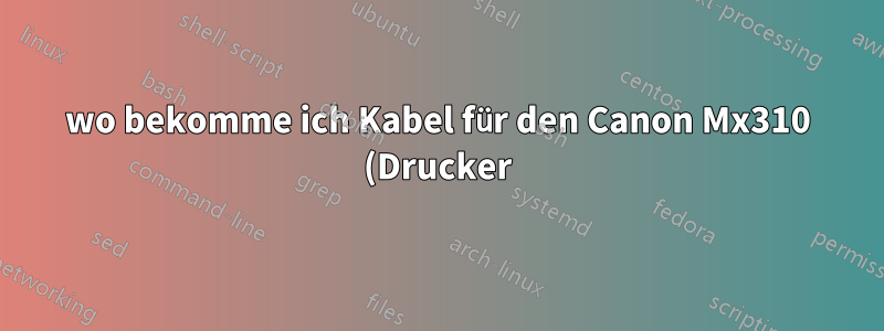 wo bekomme ich Kabel für den Canon Mx310 (Drucker)