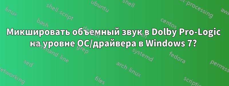 Микшировать объемный звук в Dolby Pro-Logic на уровне ОС/драйвера в Windows 7?