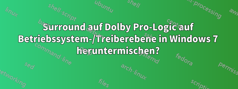 Surround auf Dolby Pro-Logic auf Betriebssystem-/Treiberebene in Windows 7 heruntermischen?