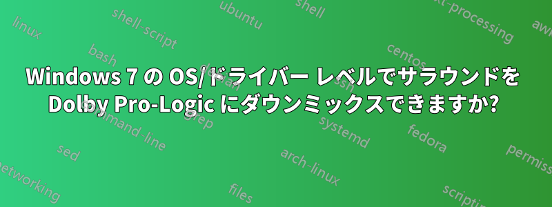 Windows 7 の OS/ドライバー レベルでサラウンドを Dolby Pro-Logic にダウンミックスできますか?