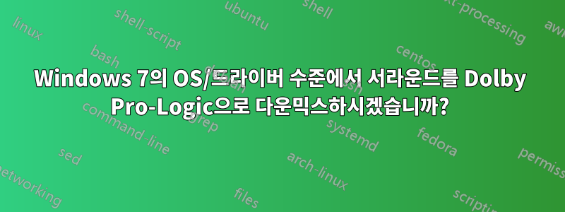 Windows 7의 OS/드라이버 수준에서 서라운드를 Dolby Pro-Logic으로 다운믹스하시겠습니까?