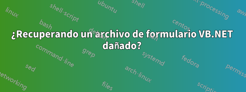 ¿Recuperando un archivo de formulario VB.NET dañado?