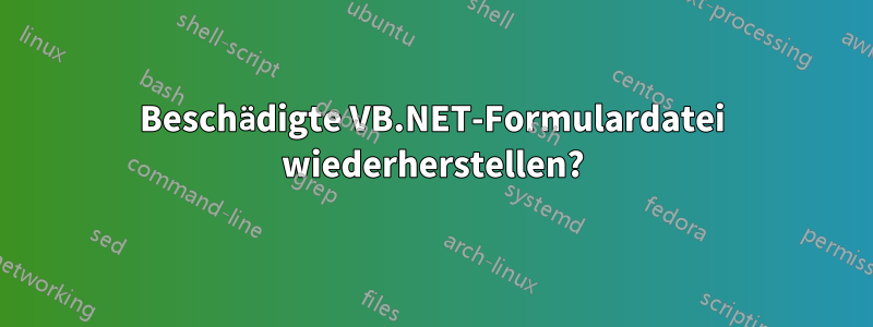 Beschädigte VB.NET-Formulardatei wiederherstellen?