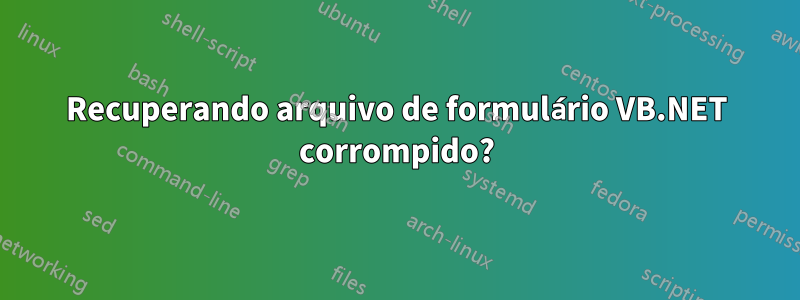 Recuperando arquivo de formulário VB.NET corrompido?