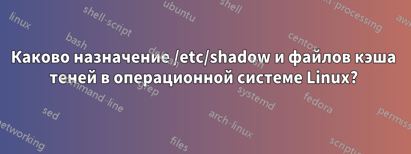 Каково назначение /etc/shadow и файлов кэша теней в операционной системе Linux?