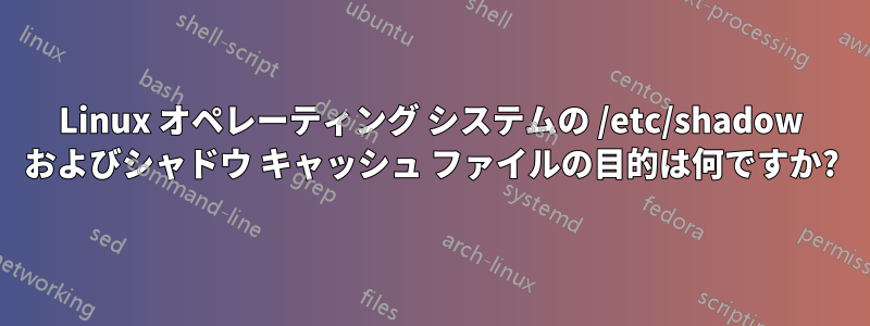 Linux オペレーティング システムの /etc/shadow およびシャドウ キャッシュ ファイルの目的は何ですか?