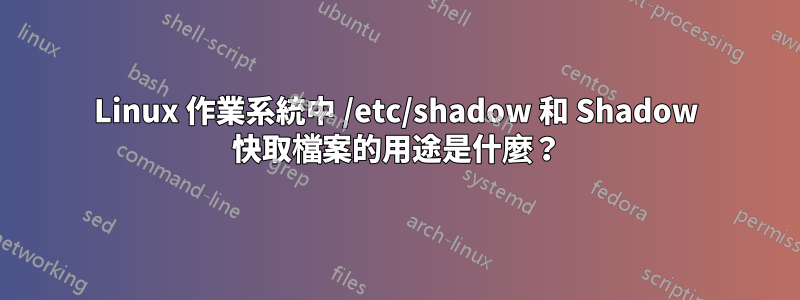 Linux 作業系統中 /etc/shadow 和 Shadow 快取檔案的用途是什麼？