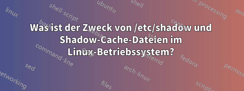 Was ist der Zweck von /etc/shadow und Shadow-Cache-Dateien im Linux-Betriebssystem?