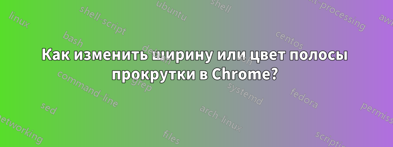 Как изменить ширину или цвет полосы прокрутки в Chrome?