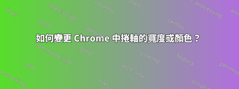 如何變更 Chrome 中捲軸的寬度或顏色？