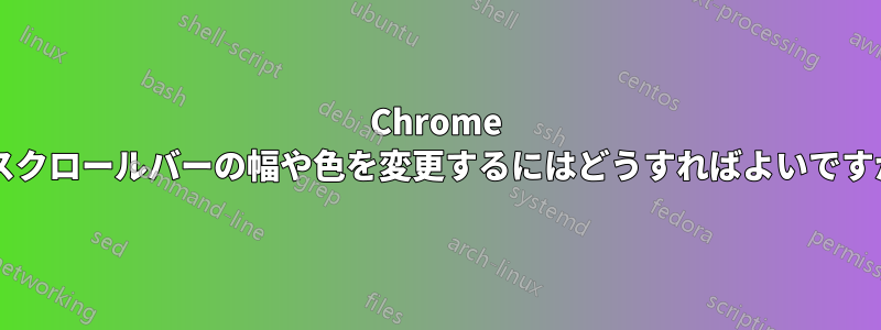 Chrome でスクロールバーの幅や色を変更するにはどうすればよいですか?