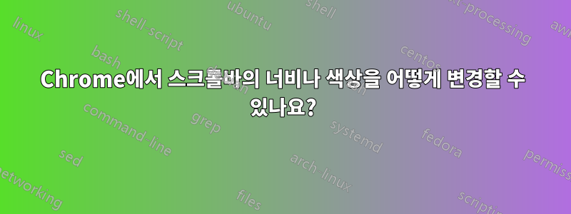 Chrome에서 스크롤바의 너비나 색상을 어떻게 변경할 수 있나요?