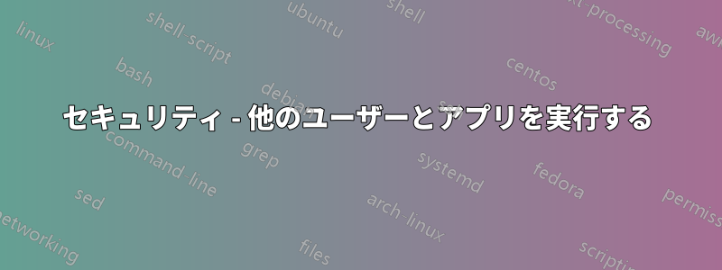 セキュリティ - 他のユーザーとアプリを実行する