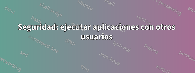 Seguridad: ejecutar aplicaciones con otros usuarios