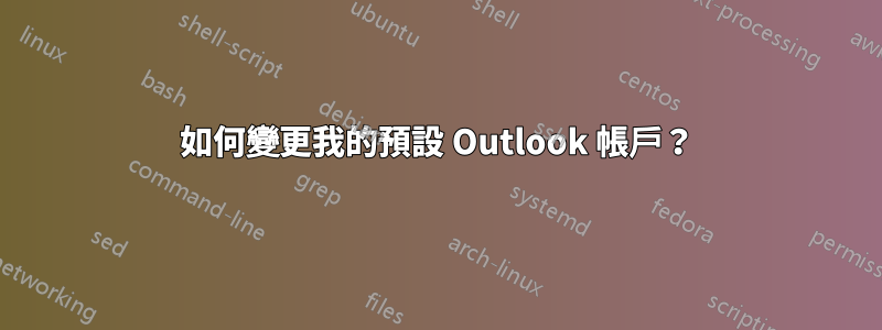 如何變更我的預設 Outlook 帳戶？