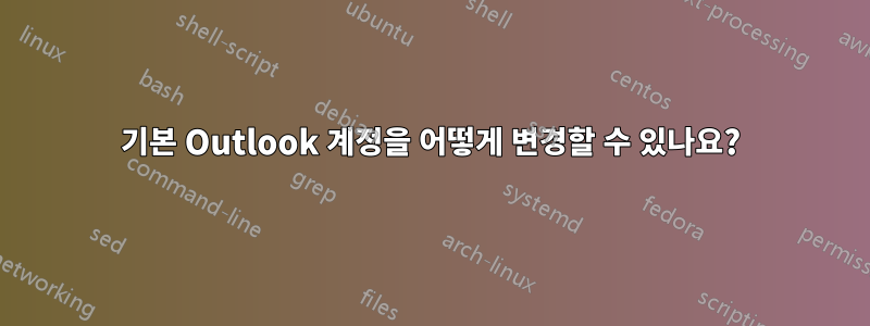 기본 Outlook 계정을 어떻게 변경할 수 있나요?