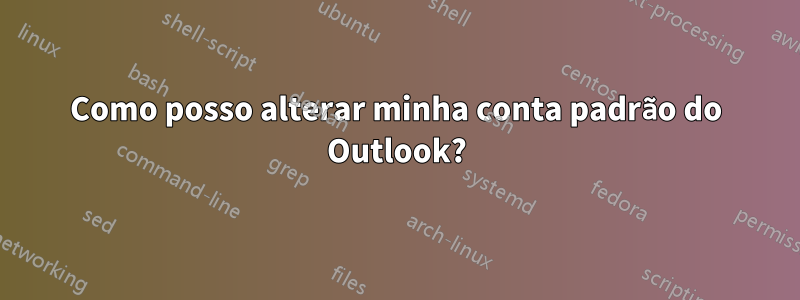 Como posso alterar minha conta padrão do Outlook?