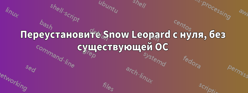 Переустановите Snow Leopard с нуля, без существующей ОС