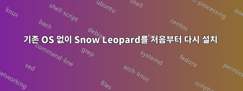 기존 OS 없이 Snow Leopard를 처음부터 다시 설치