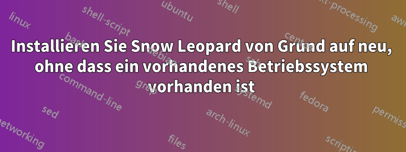 Installieren Sie Snow Leopard von Grund auf neu, ohne dass ein vorhandenes Betriebssystem vorhanden ist