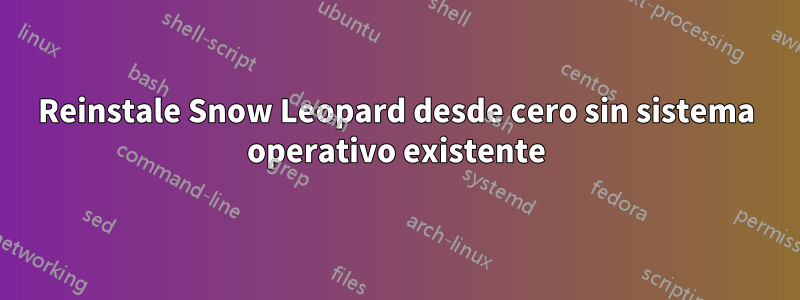 Reinstale Snow Leopard desde cero sin sistema operativo existente