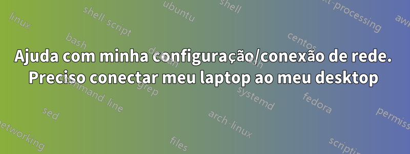 Ajuda com minha configuração/conexão de rede. Preciso conectar meu laptop ao meu desktop