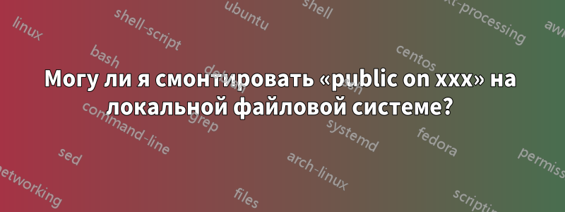 Могу ли я смонтировать «public on xxx» на локальной файловой системе?