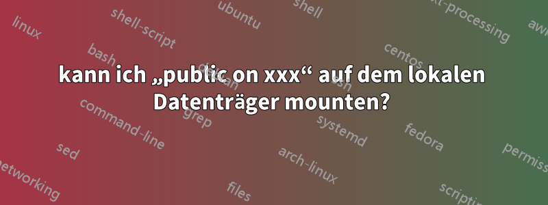 kann ich „public on xxx“ auf dem lokalen Datenträger mounten?