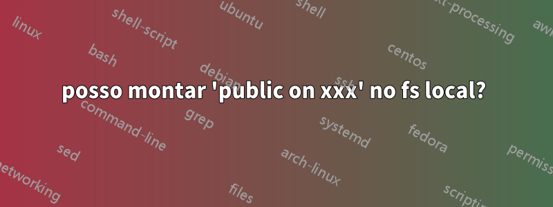 posso montar 'public on xxx' no fs local?