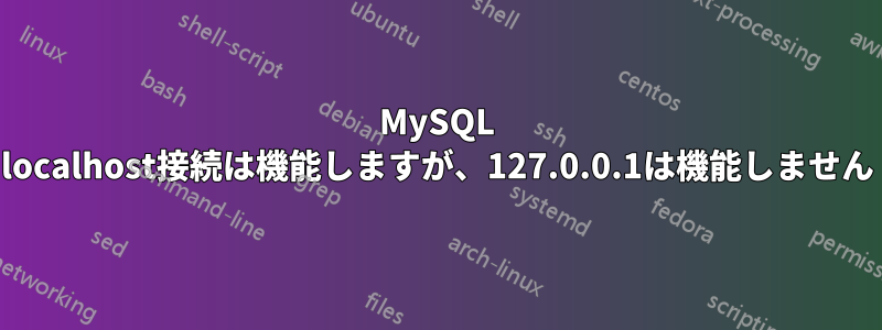 MySQL localhost接続は機能しますが、127.0.0.1は機能しません